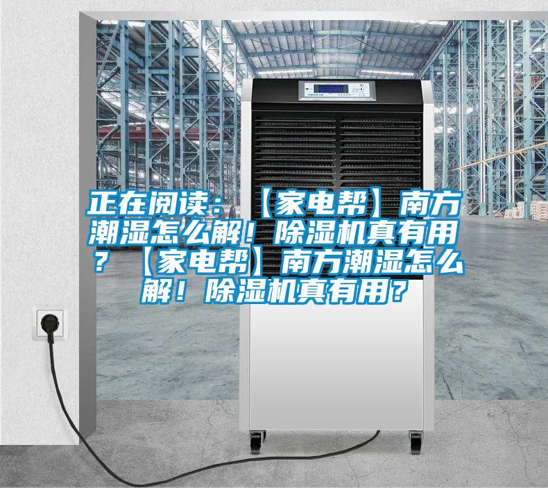 正在閱讀：【家電幫】南方潮濕怎么解！除濕機(jī)真有用？【家電幫】南方潮濕怎么解！除濕機(jī)真有用？