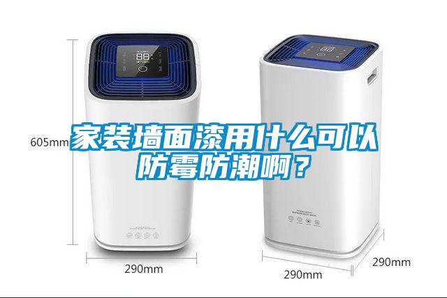 家裝墻面漆用什么可以防霉防潮??？