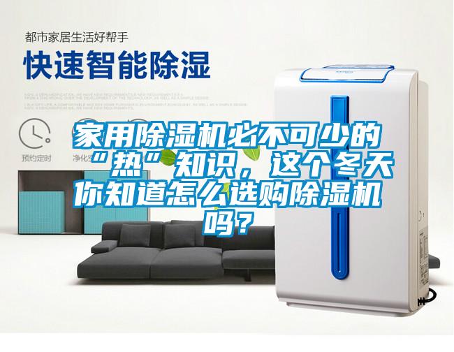 家用除濕機必不可少的“熱”知識，這個冬天你知道怎么選購除濕機嗎？