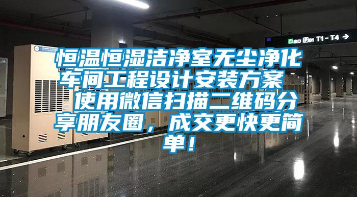 恒溫恒濕潔凈室無塵凈化車間工程設(shè)計(jì)安裝方案  使用微信掃描二維碼分享朋友圈，成交更快更簡單！