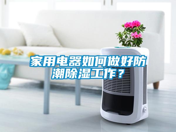 家用電器如何做好防潮除濕工作？