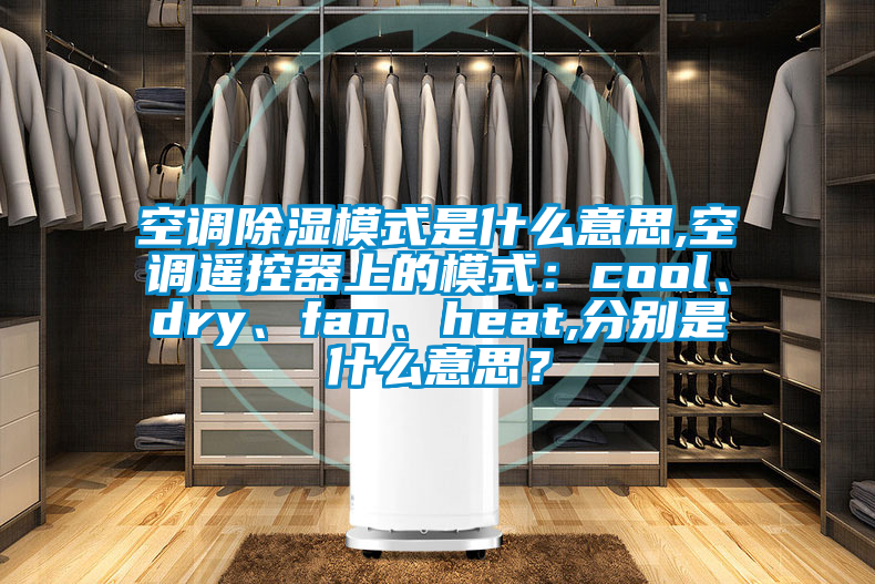 空調除濕模式是什么意思,空調遙控器上的模式：cool、dry、fan、heat,分別是什么意思？