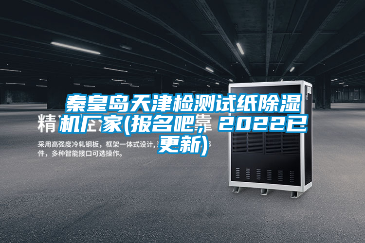 秦皇島天津檢測(cè)試紙除濕機(jī)廠家(報(bào)名吧，2022已更新)