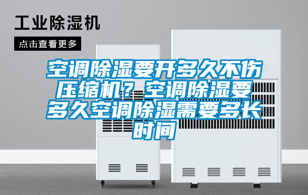 空調除濕要開多久不傷壓縮機？空調除濕要多久空調除濕需要多長時間