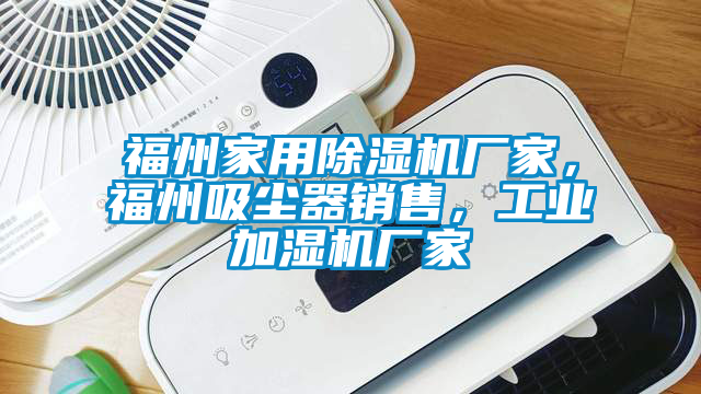 福州家用除濕機廠家，福州吸塵器銷售，工業(yè)加濕機廠家