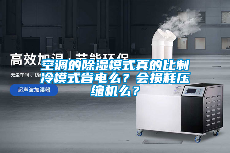 空調(diào)的除濕模式真的比制冷模式省電么？會(huì)損耗壓縮機(jī)么？