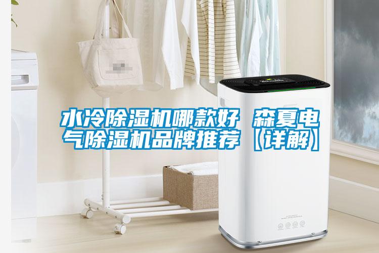 水冷除濕機(jī)哪款好 森夏電氣除濕機(jī)品牌推薦【詳解】