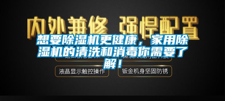 想要除濕機更健康，家用除濕機的清洗和消毒你需要了解！