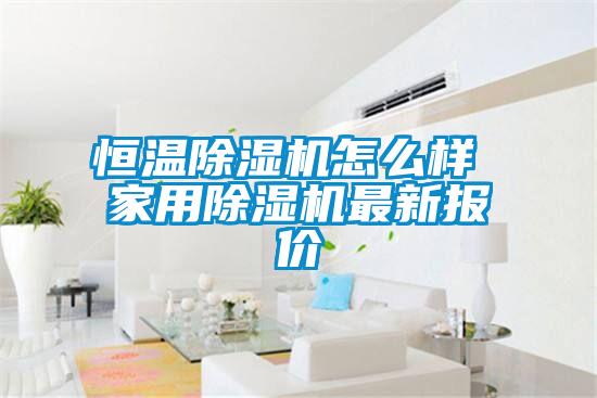 恒溫除濕機(jī)怎么樣 家用除濕機(jī)最新報(bào)價(jià)