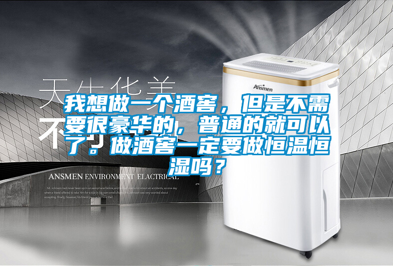 我想做一個(gè)酒窖，但是不需要很豪華的，普通的就可以了。做酒窖一定要做恒溫恒濕嗎？