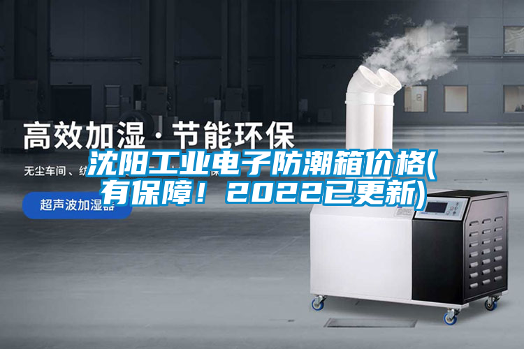 沈陽工業(yè)電子防潮箱價(jià)格(有保障！2022已更新)