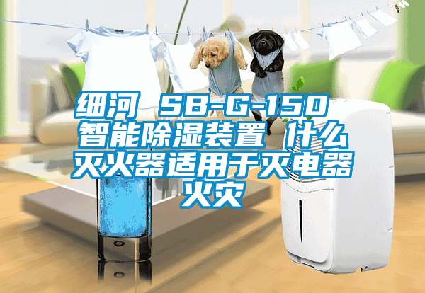 細河 SB-G-150 智能除濕裝置 什么滅火器適用于滅電器火災