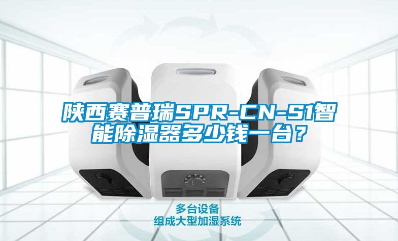 陜西賽普瑞SPR-CN-S1智能除濕器多少錢一臺？