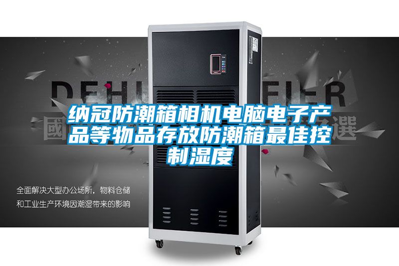 納冠防潮箱相機電腦電子產(chǎn)品等物品存放防潮箱最佳控制濕度