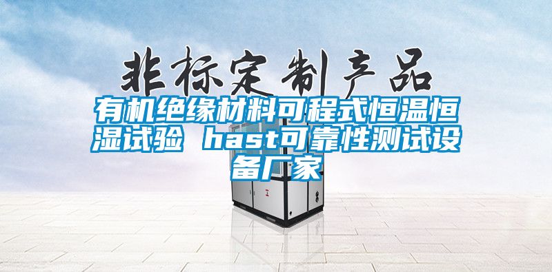 有機絕緣材料可程式恒溫恒濕試驗 hast可靠性測試設(shè)備廠家