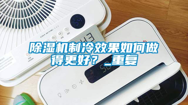 除濕機制冷效果如何做得更好？_重復