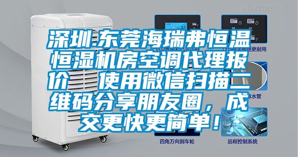 深圳.東莞海瑞弗恒溫恒濕機(jī)房空調(diào)代理報(bào)價(jià)  使用微信掃描二維碼分享朋友圈，成交更快更簡(jiǎn)單！