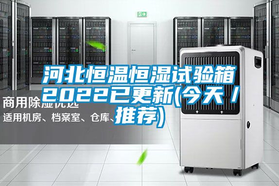 河北恒溫恒濕試驗箱2022已更新(今天／推薦)