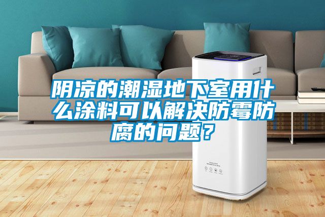 陰涼的潮濕地下室用什么涂料可以解決防霉防腐的問(wèn)題？