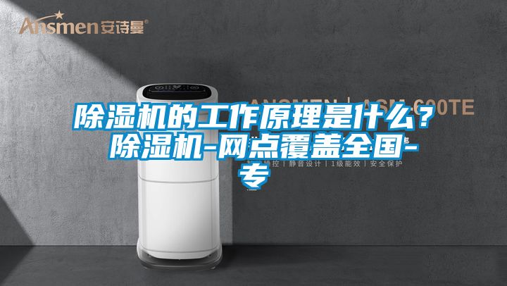 除濕機的工作原理是什么？ 除濕機-網(wǎng)點覆蓋全國-專