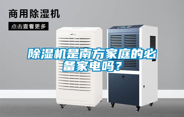 除濕機(jī)是南方家庭的必備家電嗎？