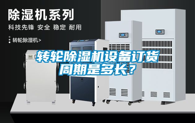 轉輪除濕機設備訂貨周期是多長？