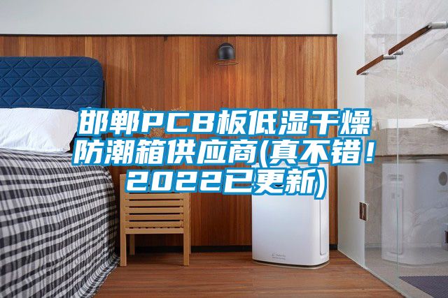 邯鄲PCB板低濕干燥防潮箱供應(yīng)商(真不錯(cuò)！2022已更新)