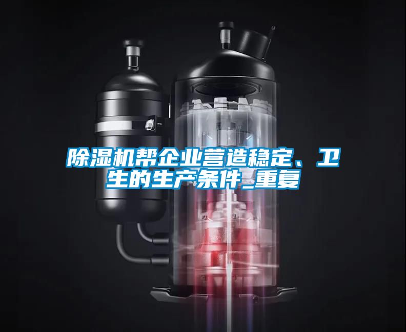 除濕機幫企業(yè)營造穩(wěn)定、衛(wèi)生的生產(chǎn)條件_重復