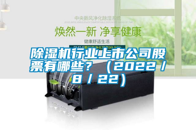 除濕機行業(yè)上市公司股票有哪些？（2022／8／22）