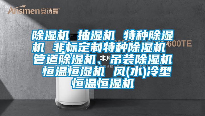 除濕機 抽濕機 特種除濕機 非標(biāo)定制特種除濕機 管道除濕機、吊裝除濕機 恒溫恒濕機 風(fēng)(水)冷型恒溫恒濕機