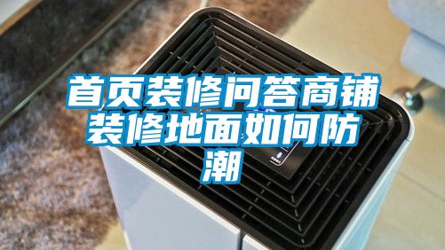 首頁(yè)裝修問(wèn)答商鋪裝修地面如何防潮