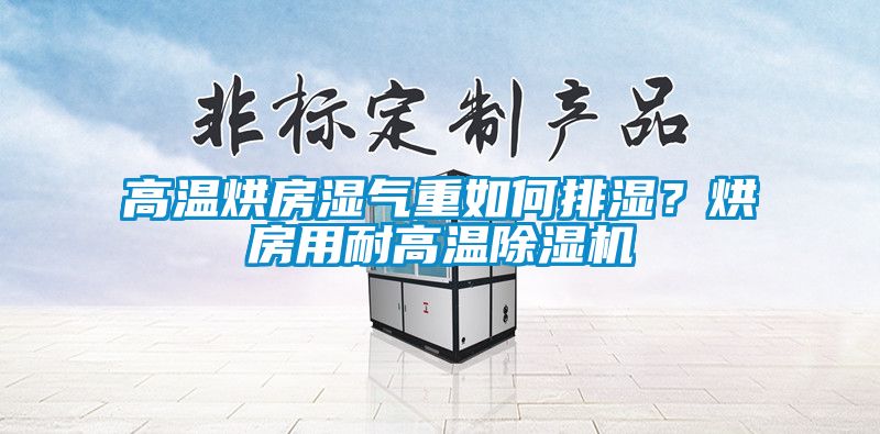 高溫烘房濕氣重如何排濕？烘房用耐高溫除濕機(jī)