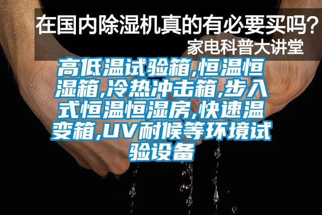 高低溫試驗箱,恒溫恒濕箱,冷熱沖擊箱,步入式恒溫恒濕房,快速溫變箱,UV耐候等環(huán)境試驗設備