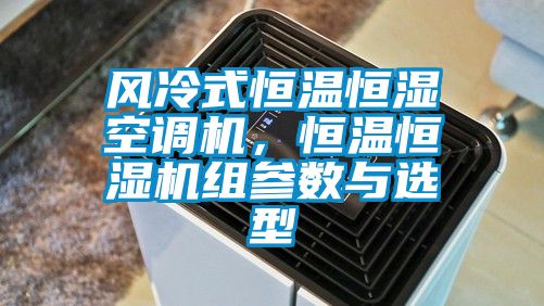 風冷式恒溫恒濕空調(diào)機，恒溫恒濕機組參數(shù)與選型